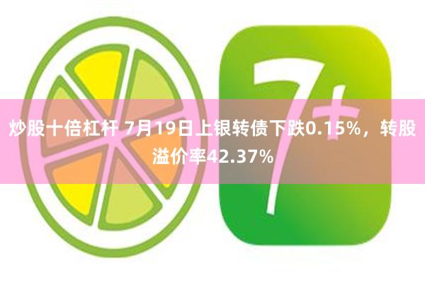 炒股十倍杠杆 7月19日上银转债下跌0.15%，转股溢价率42.37%