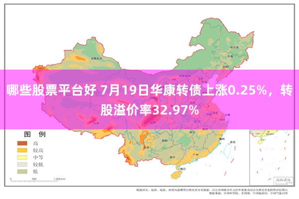 哪些股票平台好 7月19日华康转债上涨0.25%，转股溢价率32.97%