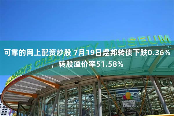 可靠的网上配资炒股 7月19日煜邦转债下跌0.36%，转股溢价率51.58%