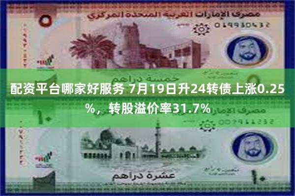 配资平台哪家好服务 7月19日升24转债上涨0.25%，转股溢价率31.7%