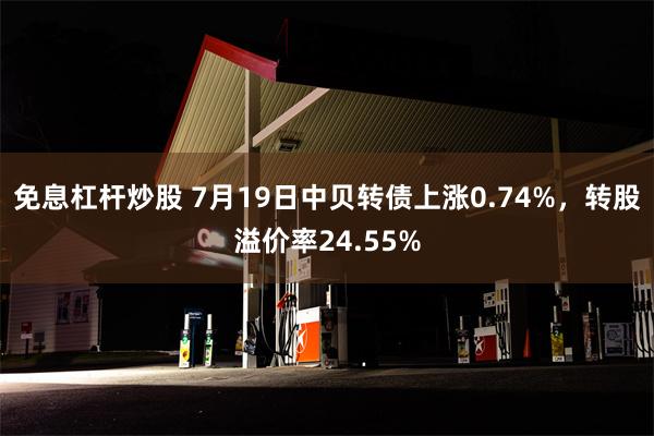 免息杠杆炒股 7月19日中贝转债上涨0.74%，转股溢价率24.55%