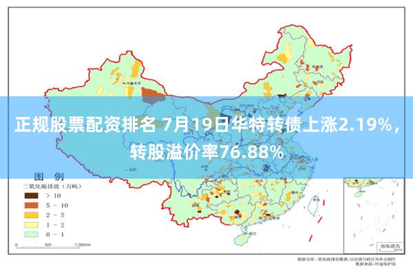 正规股票配资排名 7月19日华特转债上涨2.19%，转股溢价率76.88%