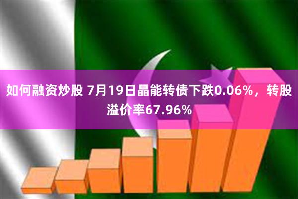 如何融资炒股 7月19日晶能转债下跌0.06%，转股溢价率67.96%