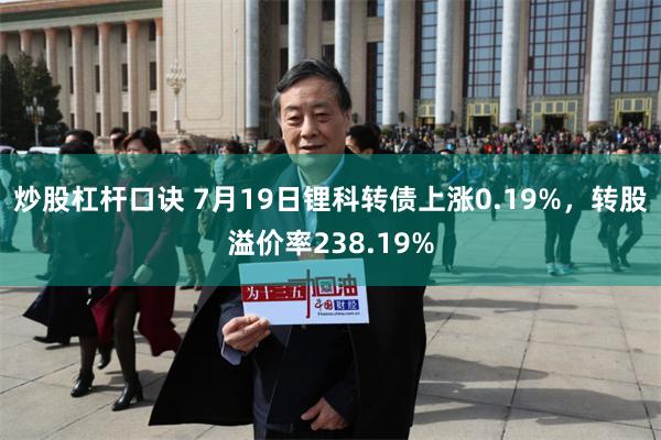 炒股杠杆口诀 7月19日锂科转债上涨0.19%，转股溢价率238.19%