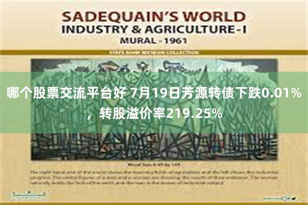 哪个股票交流平台好 7月19日芳源转债下跌0.01%，转股溢价率219.25%