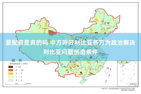 爱配资是真的吗 中方呼吁利比亚各方为政治解决利比亚问题创造条件