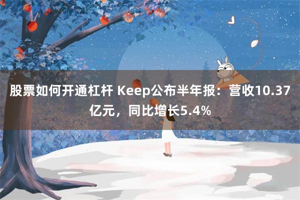 股票如何开通杠杆 Keep公布半年报：营收10.37亿元，同比增长5.4%