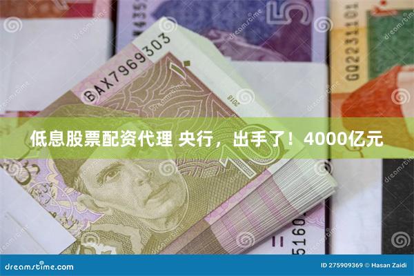 低息股票配资代理 央行，出手了！4000亿元