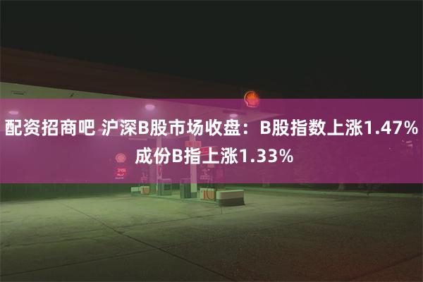 配资招商吧 沪深B股市场收盘：B股指数上涨1.47% 成份B指上涨1.33%