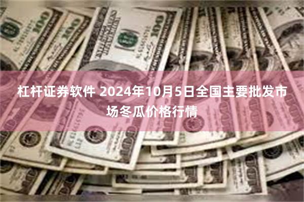 杠杆证券软件 2024年10月5日全国主要批发市场冬瓜价格行情