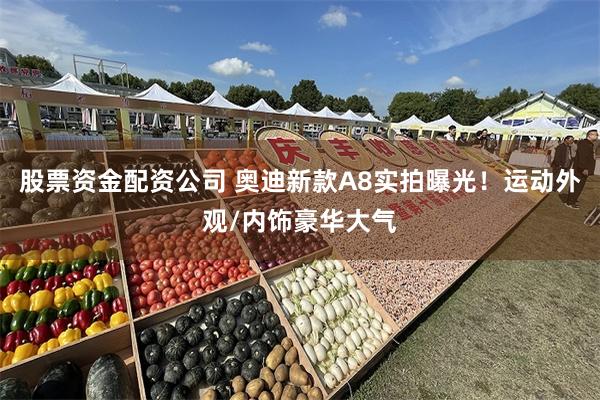 股票资金配资公司 奥迪新款A8实拍曝光！运动外观/内饰豪华大气