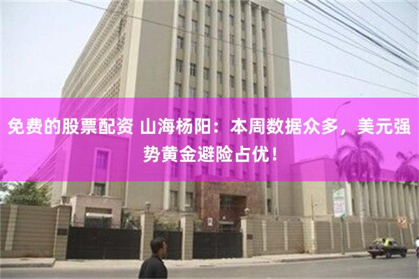 免费的股票配资 山海杨阳：本周数据众多，美元强势黄金避险占优！