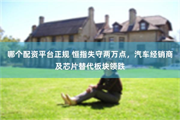 哪个配资平台正规 恒指失守两万点，汽车经销商及芯片替代板块领跌