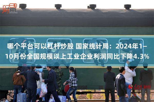 哪个平台可以杠杆炒股 国家统计局：2024年1—10月份全国规模以上工业企业利润同比下降4.3%