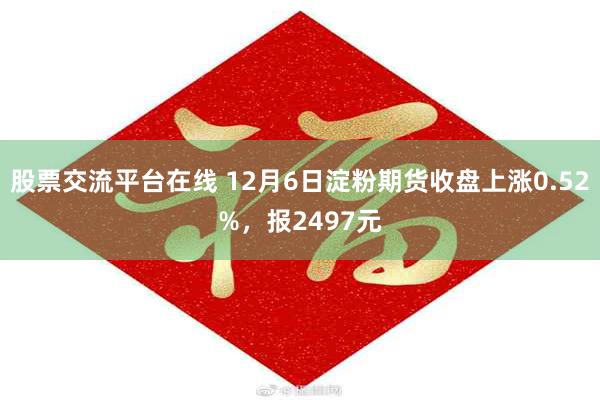 股票交流平台在线 12月6日淀粉期货收盘上涨0.52%，报2497元