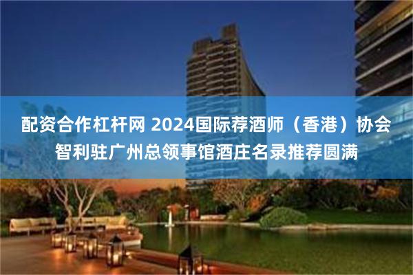 配资合作杠杆网 2024国际荐酒师（香港）协会智利驻广州总领事馆酒庄名录推荐圆满