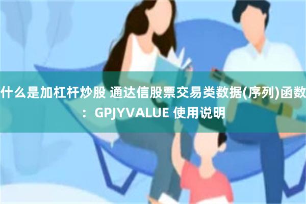 什么是加杠杆炒股 通达信股票交易类数据(序列)函数：GPJYVALUE 使用说明