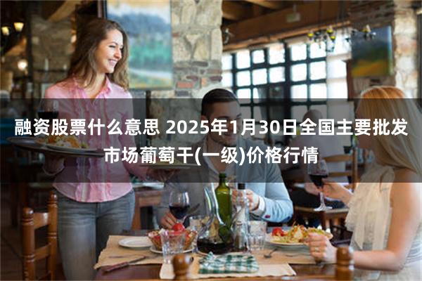 融资股票什么意思 2025年1月30日全国主要批发市场葡萄干(一级)价格行情