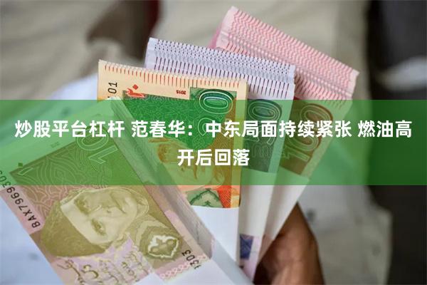 炒股平台杠杆 范春华：中东局面持续紧张 燃油高开后回落